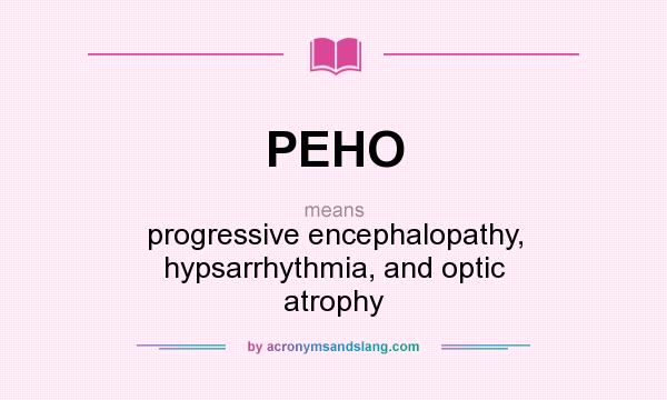 What does PEHO mean? It stands for progressive encephalopathy, hypsarrhythmia, and optic atrophy
