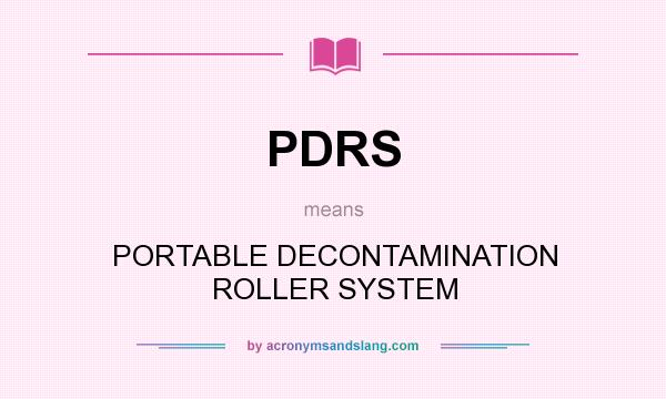What does PDRS mean? It stands for PORTABLE DECONTAMINATION ROLLER SYSTEM