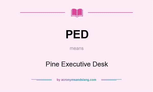 What does PED mean? It stands for Pine Executive Desk
