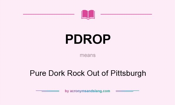 What does PDROP mean? It stands for Pure Dork Rock Out of Pittsburgh