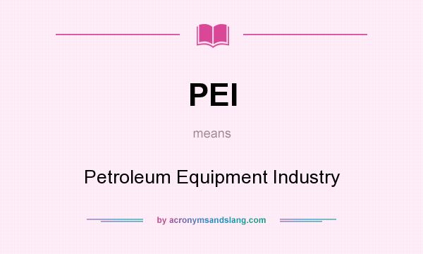 What does PEI mean? It stands for Petroleum Equipment Industry
