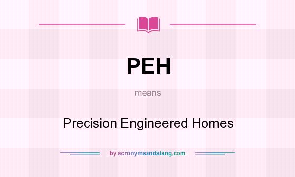 What does PEH mean? It stands for Precision Engineered Homes