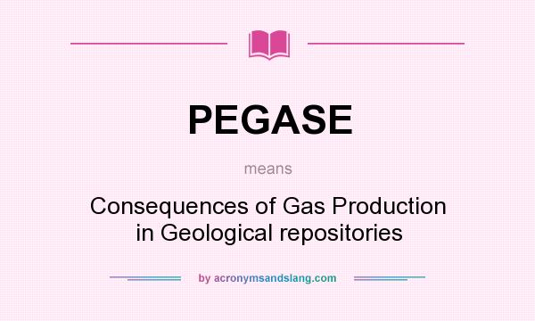 What does PEGASE mean? It stands for Consequences of Gas Production in Geological repositories