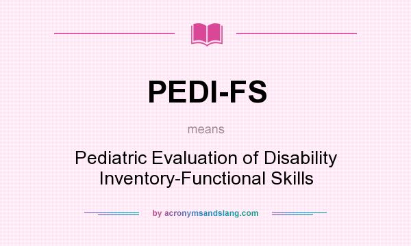 What does PEDI-FS mean? It stands for Pediatric Evaluation of Disability Inventory-Functional Skills