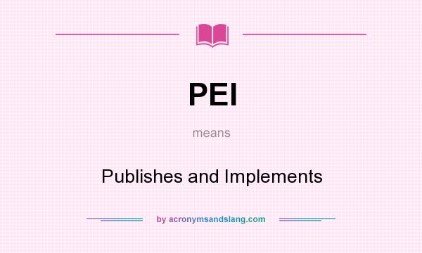 What does PEI mean? It stands for Publishes and Implements