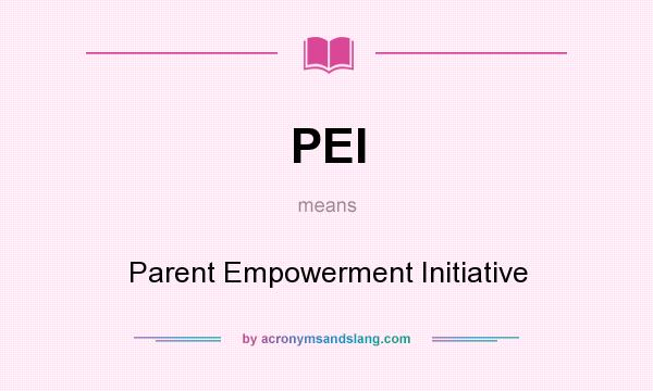 What does PEI mean? It stands for Parent Empowerment Initiative