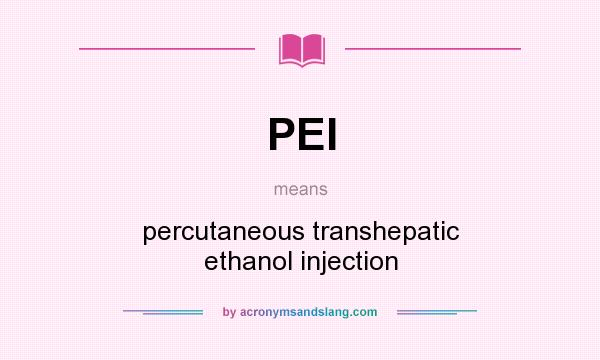 What does PEI mean? It stands for percutaneous transhepatic ethanol injection