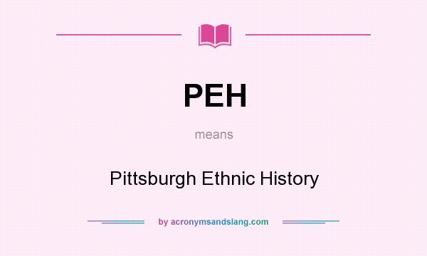 What does PEH mean? It stands for Pittsburgh Ethnic History