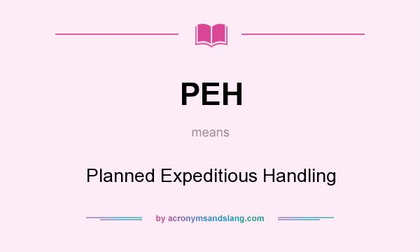 What does PEH mean? It stands for Planned Expeditious Handling
