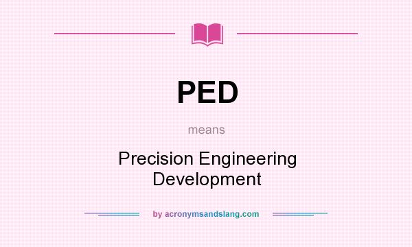 What does PED mean? It stands for Precision Engineering Development