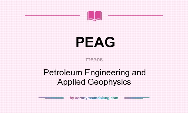 What does PEAG mean? It stands for Petroleum Engineering and Applied Geophysics