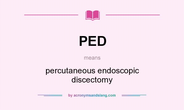 What does PED mean? It stands for percutaneous endoscopic discectomy