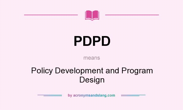 What does PDPD mean? It stands for Policy Development and Program Design