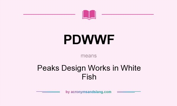 What does PDWWF mean? It stands for Peaks Design Works in White Fish