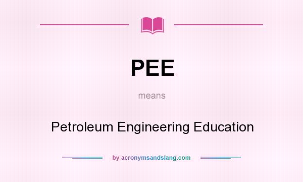 What does PEE mean? It stands for Petroleum Engineering Education