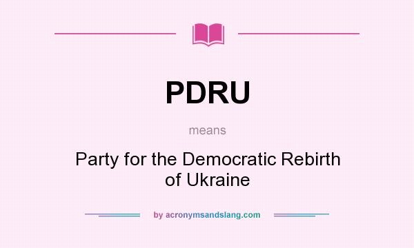 What does PDRU mean? It stands for Party for the Democratic Rebirth of Ukraine