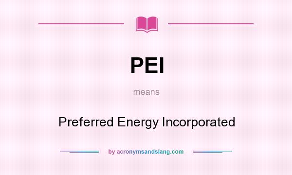 What does PEI mean? It stands for Preferred Energy Incorporated