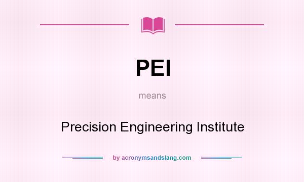 What does PEI mean? It stands for Precision Engineering Institute