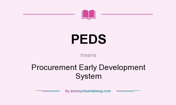 What does PEDS mean? It stands for Procurement Early Development System