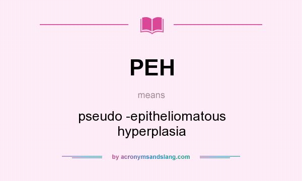 What does PEH mean? It stands for pseudo -epitheliomatous hyperplasia