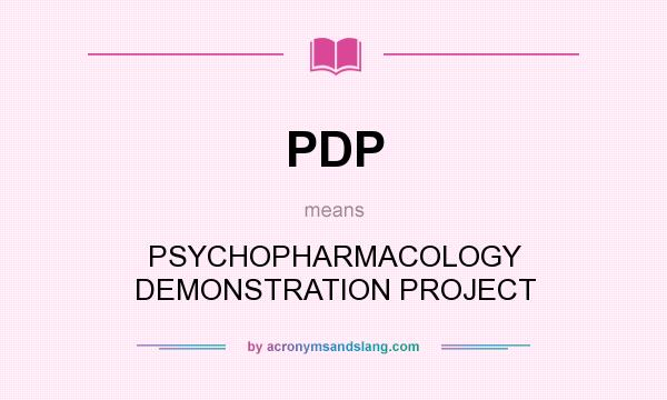 What does PDP mean? It stands for PSYCHOPHARMACOLOGY DEMONSTRATION PROJECT