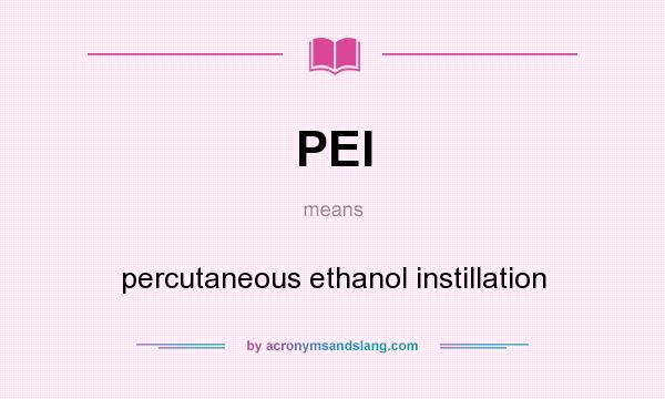 What does PEI mean? It stands for percutaneous ethanol instillation