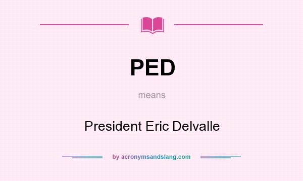 What does PED mean? It stands for President Eric Delvalle