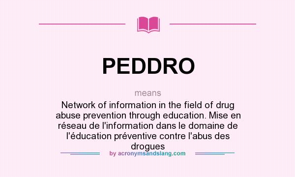 What does PEDDRO mean? It stands for Network of information in the field of drug abuse prevention through education. Mise en réseau de l`information dans le domaine de l`éducation préventive contre l`abus des drogues