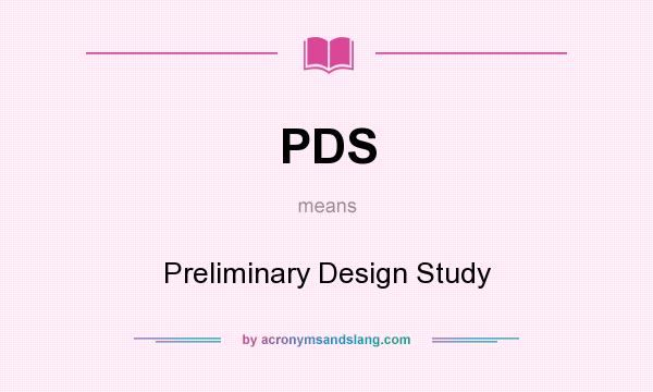 What does PDS mean? It stands for Preliminary Design Study