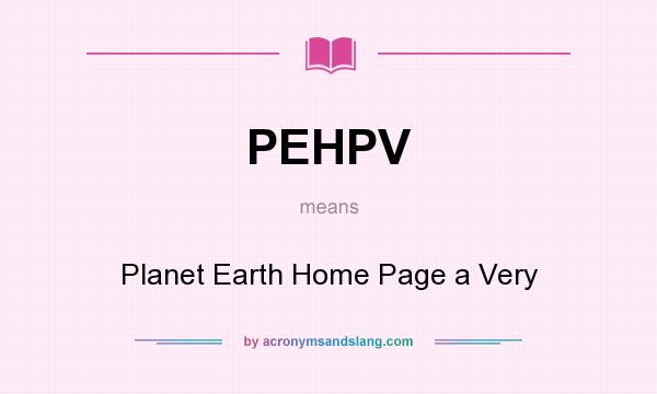 What does PEHPV mean? It stands for Planet Earth Home Page a Very