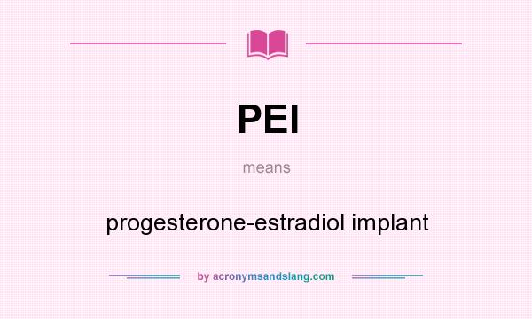 What does PEI mean? It stands for progesterone-estradiol implant