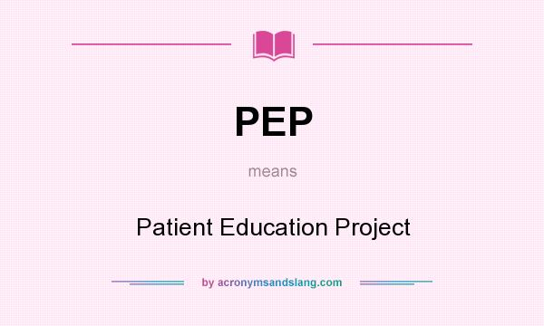 What does PEP mean? It stands for Patient Education Project
