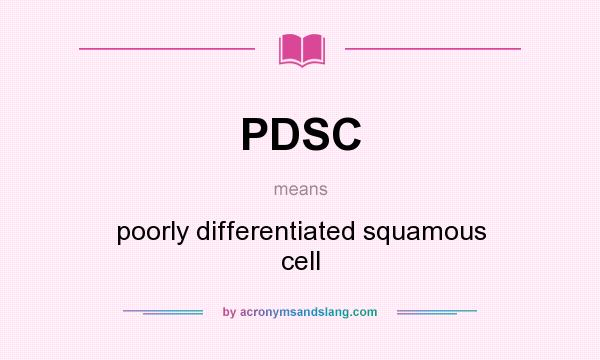 What does PDSC mean? It stands for poorly differentiated squamous cell