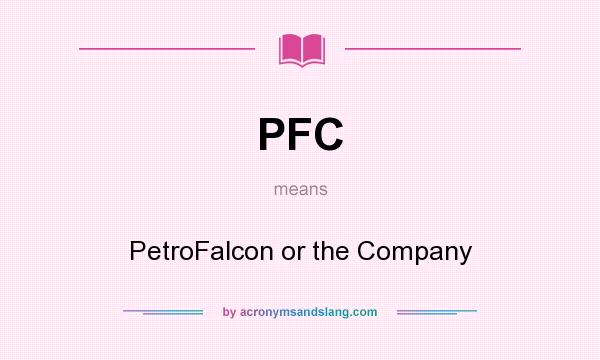 What does PFC mean? It stands for PetroFalcon or the Company
