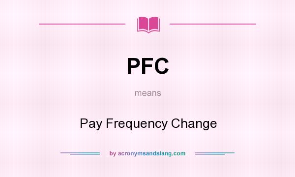 What does PFC mean? It stands for Pay Frequency Change