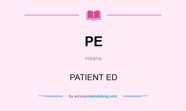 What does PE mean? It stands for PATIENT ED