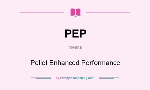 What does PEP mean? It stands for Pellet Enhanced Performance