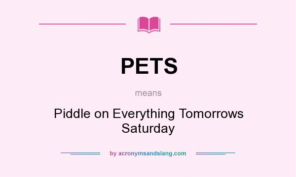 What does PETS mean? It stands for Piddle on Everything Tomorrows Saturday