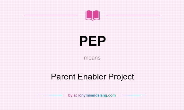 What does PEP mean? It stands for Parent Enabler Project