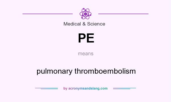What does PE mean? It stands for pulmonary thromboembolism