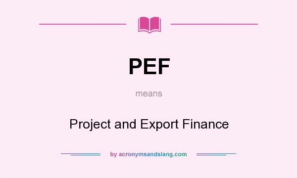 What does PEF mean? It stands for Project and Export Finance