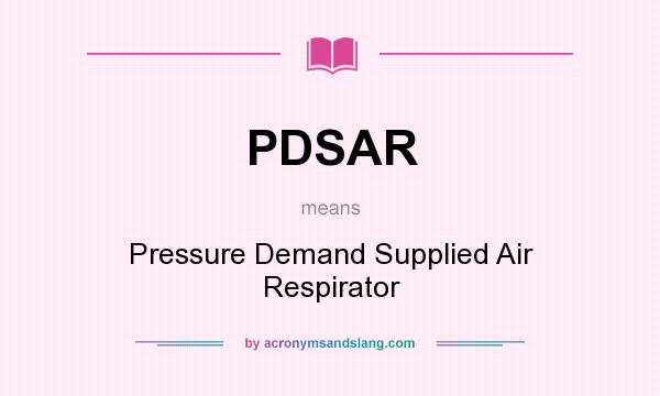 What does PDSAR mean? It stands for Pressure Demand Supplied Air Respirator