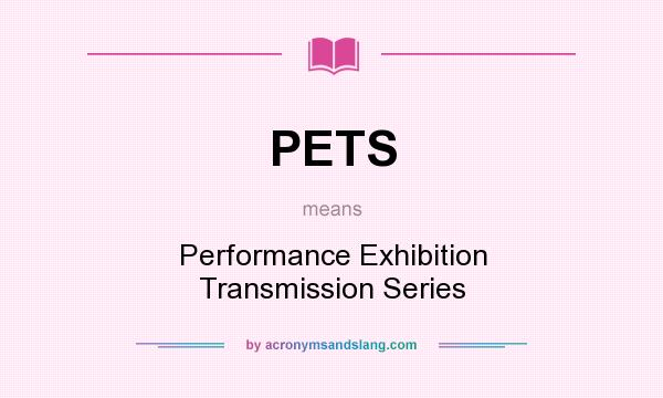What does PETS mean? It stands for Performance Exhibition Transmission Series