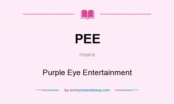 What does PEE mean? It stands for Purple Eye Entertainment