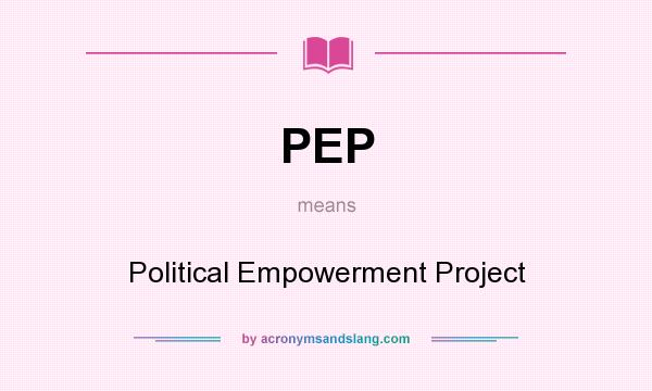 What does PEP mean? It stands for Political Empowerment Project