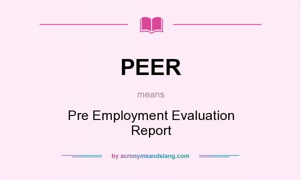 What does PEER mean? It stands for Pre Employment Evaluation Report