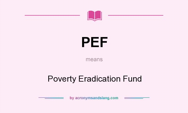 What does PEF mean? It stands for Poverty Eradication Fund