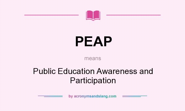 What does PEAP mean? It stands for Public Education Awareness and Participation