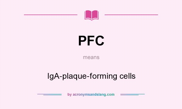 What does PFC mean? It stands for IgA-plaque-forming cells