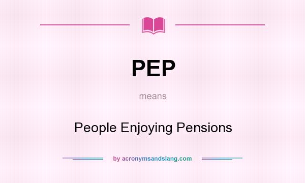 What does PEP mean? It stands for People Enjoying Pensions